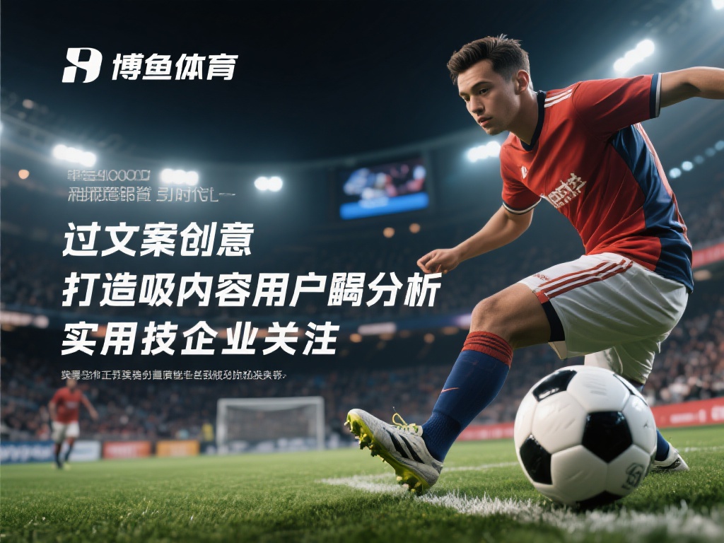 博鱼体育文案创意解析：如何打造吸引用户的体育营销内容 (博鱼体育文案创意解析：打造吸引用户的体育营销内容秘籍）
